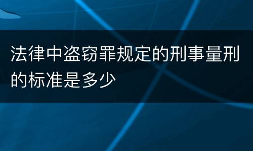法律中盗窃罪规定的刑事量刑的标准是多少