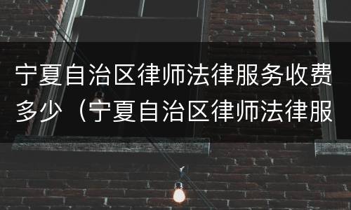 宁夏自治区律师法律服务收费多少（宁夏自治区律师法律服务收费多少钱一个月）