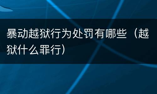 暴动越狱行为处罚有哪些（越狱什么罪行）