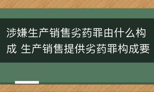 涉嫌生产销售劣药罪由什么构成 生产销售提供劣药罪构成要件