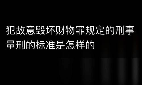 犯故意毁坏财物罪规定的刑事量刑的标准是怎样的