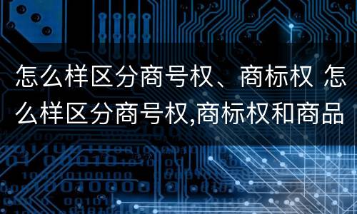 怎么样区分商号权、商标权 怎么样区分商号权,商标权和商品权