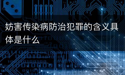 妨害传染病防治犯罪的含义具体是什么