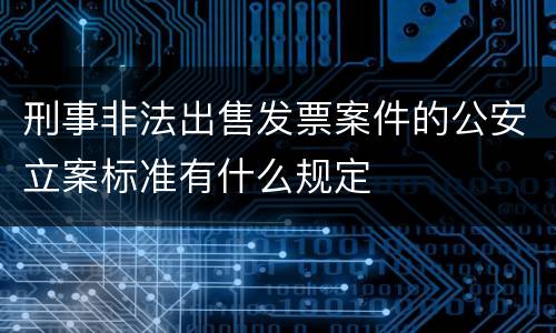刑事非法出售发票案件的公安立案标准有什么规定