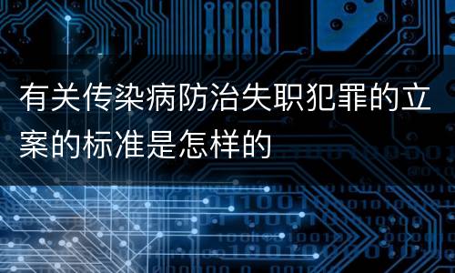 有关传染病防治失职犯罪的立案的标准是怎样的