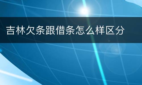吉林欠条跟借条怎么样区分