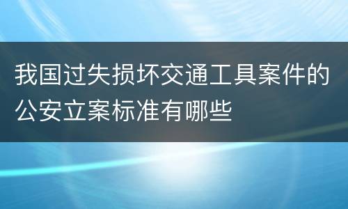 我国过失损坏交通工具案件的公安立案标准有哪些