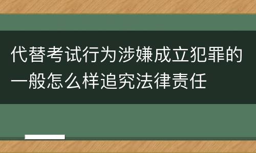 代替考试行为涉嫌成立犯罪的一般怎么样追究法律责任