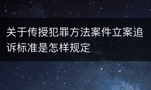 关于传授犯罪方法案件立案追诉标准是怎样规定