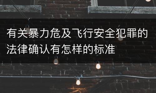 有关暴力危及飞行安全犯罪的法律确认有怎样的标准
