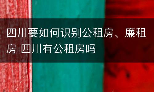 四川要如何识别公租房、廉租房 四川有公租房吗