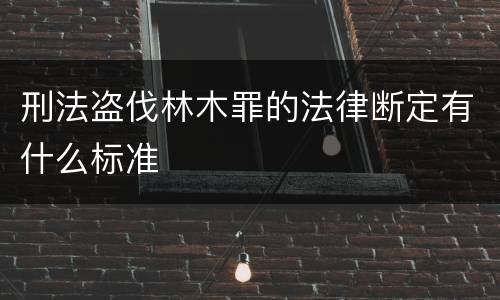 刑法盗伐林木罪的法律断定有什么标准
