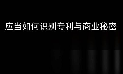 应当如何识别专利与商业秘密