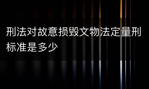 刑法对故意损毁文物法定量刑标准是多少