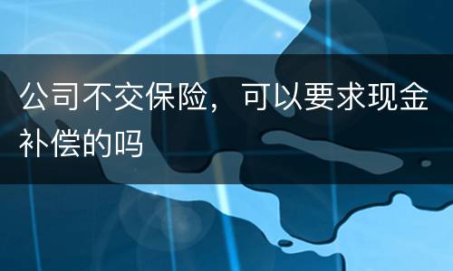 公司不交保险，可以要求现金补偿的吗