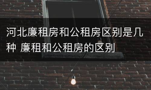 河北廉租房和公租房区别是几种 廉租和公租房的区别