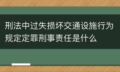 刑法中过失损坏交通设施行为规定定罪刑事责任是什么