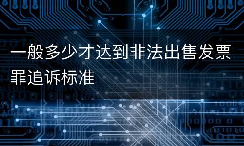 一般多少才达到非法出售发票罪追诉标准