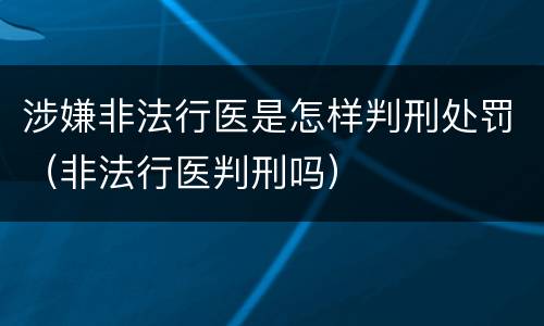 涉嫌非法行医是怎样判刑处罚（非法行医判刑吗）