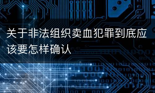 关于非法组织卖血犯罪到底应该要怎样确认