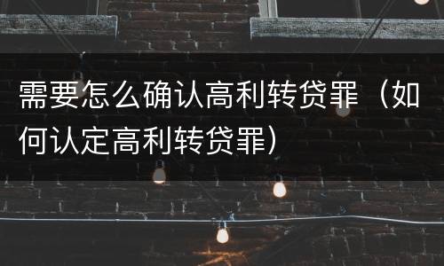 需要怎么确认高利转贷罪（如何认定高利转贷罪）