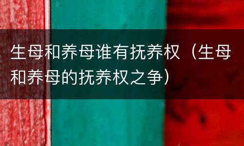 生母和养母谁有抚养权（生母和养母的抚养权之争）