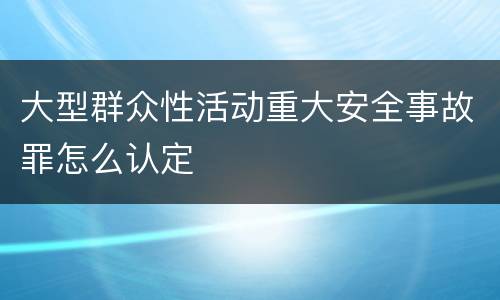 大型群众性活动重大安全事故罪怎么认定