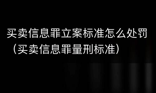 买卖信息罪立案标准怎么处罚（买卖信息罪量刑标准）