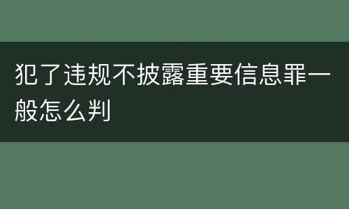 犯了违规不披露重要信息罪一般怎么判