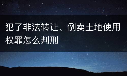 犯了非法转让、倒卖土地使用权罪怎么判刑
