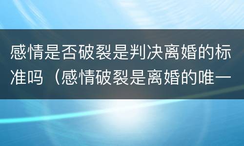 感情是否破裂是判决离婚的标准吗（感情破裂是离婚的唯一标准）
