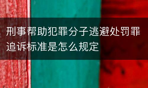 刑事帮助犯罪分子逃避处罚罪追诉标准是怎么规定