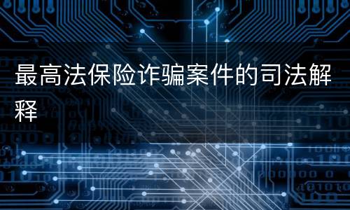 最高法保险诈骗案件的司法解释