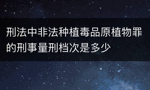 刑法中非法种植毒品原植物罪的刑事量刑档次是多少