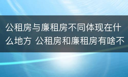 公租房与廉租房不同体现在什么地方 公租房和廉租房有啥不同