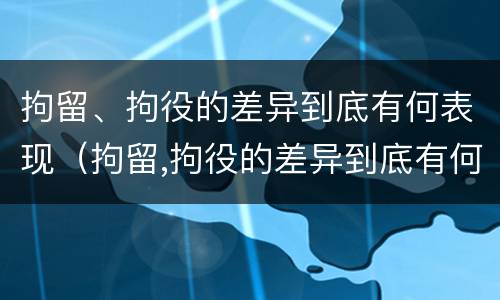 拘留、拘役的差异到底有何表现（拘留,拘役的差异到底有何表现呢）
