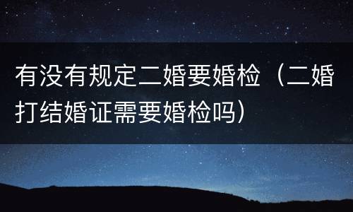 有没有规定二婚要婚检（二婚打结婚证需要婚检吗）