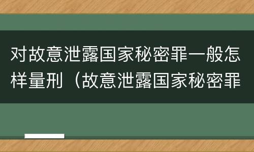 对故意泄露国家秘密罪一般怎样量刑（故意泄露国家秘密罪的对象是谁）