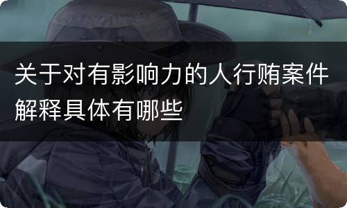 关于对有影响力的人行贿案件解释具体有哪些