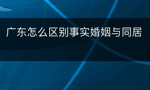 广东怎么区别事实婚姻与同居