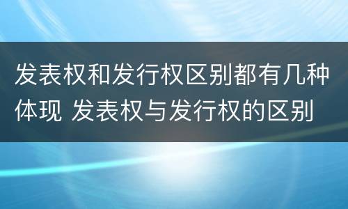 发表权和发行权区别都有几种体现 发表权与发行权的区别