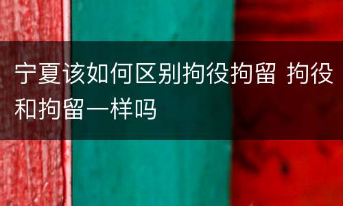 宁夏该如何区别拘役拘留 拘役和拘留一样吗