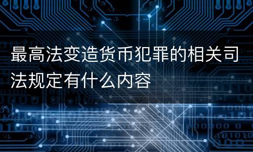 最高法变造货币犯罪的相关司法规定有什么内容