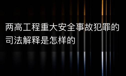 两高工程重大安全事故犯罪的司法解释是怎样的