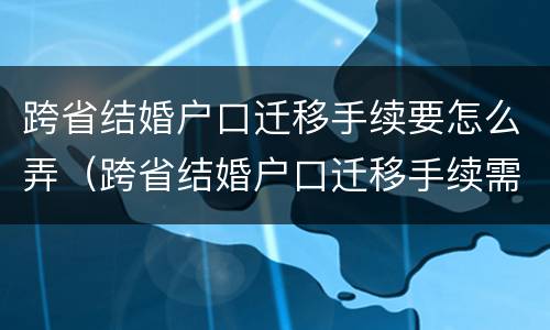 跨省结婚户口迁移手续要怎么弄（跨省结婚户口迁移手续需要哪些）