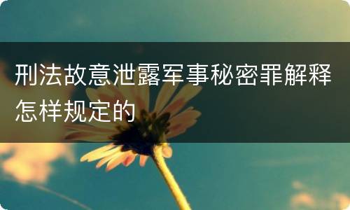 刑法故意泄露军事秘密罪解释怎样规定的