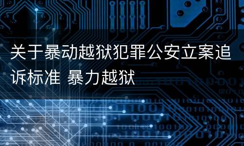 关于暴动越狱犯罪公安立案追诉标准 暴力越狱