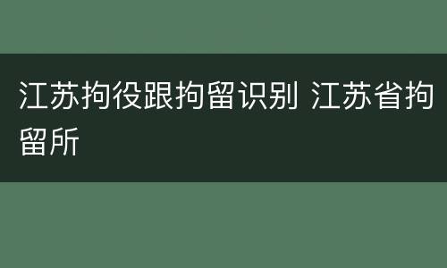江苏拘役跟拘留识别 江苏省拘留所