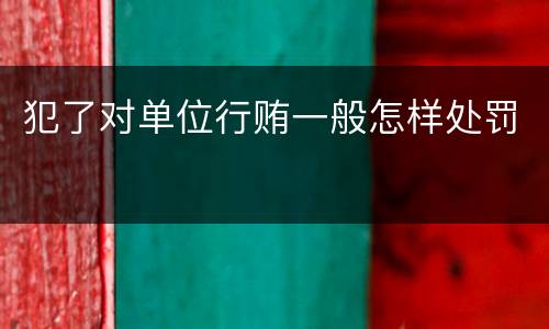 犯了对单位行贿一般怎样处罚