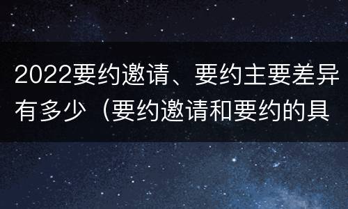 2022要约邀请、要约主要差异有多少（要约邀请和要约的具体内容）